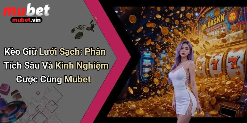Kèo Giữ Lưới Sạch: Phân Tích Sâu Và Kinh Nghiệm Cược Cùng Mubet
