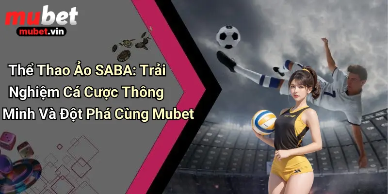 Thể Thao Ảo SABA: Trải Nghiệm Cá Cược Thông Minh Và Đột Phá Cùng Mubet